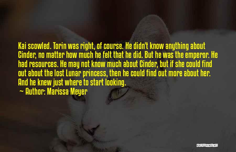 Marissa Meyer Quotes: Kai Scowled. Torin Was Right, Of Course. He Didn't Know Anything About Cinder, No Matter How Much He Felt That