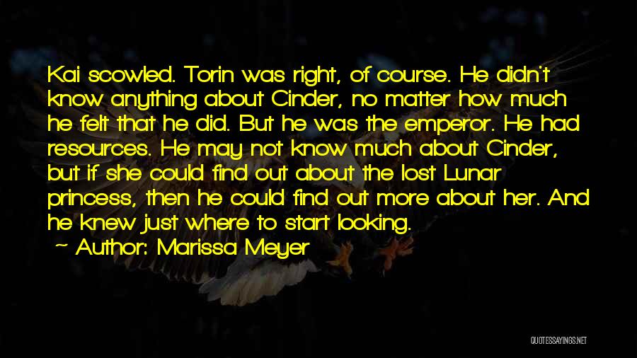 Marissa Meyer Quotes: Kai Scowled. Torin Was Right, Of Course. He Didn't Know Anything About Cinder, No Matter How Much He Felt That