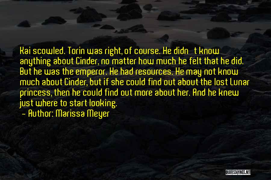 Marissa Meyer Quotes: Kai Scowled. Torin Was Right, Of Course. He Didn't Know Anything About Cinder, No Matter How Much He Felt That