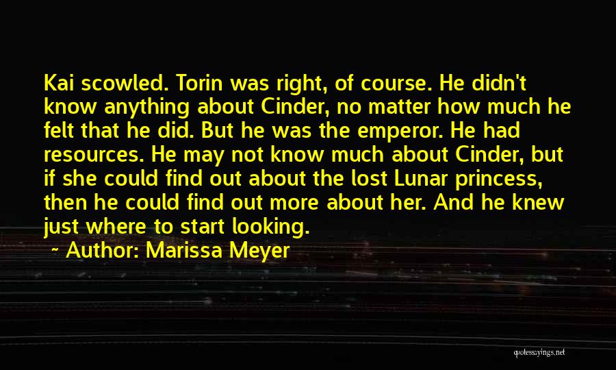 Marissa Meyer Quotes: Kai Scowled. Torin Was Right, Of Course. He Didn't Know Anything About Cinder, No Matter How Much He Felt That