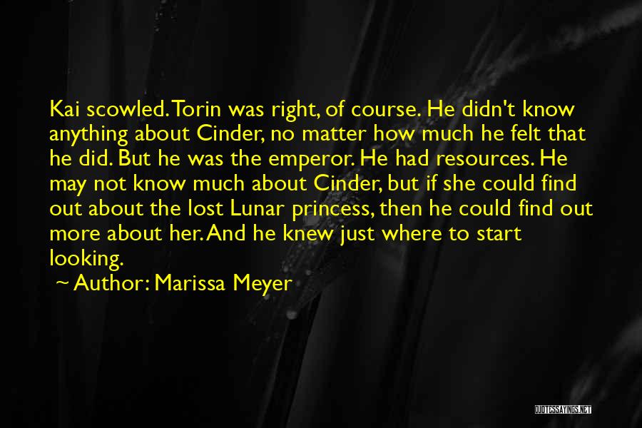 Marissa Meyer Quotes: Kai Scowled. Torin Was Right, Of Course. He Didn't Know Anything About Cinder, No Matter How Much He Felt That