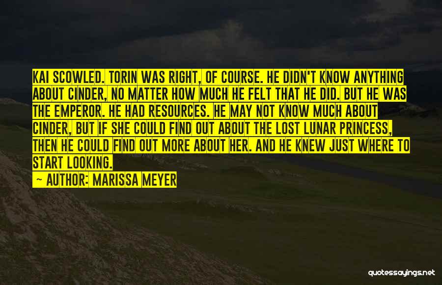 Marissa Meyer Quotes: Kai Scowled. Torin Was Right, Of Course. He Didn't Know Anything About Cinder, No Matter How Much He Felt That