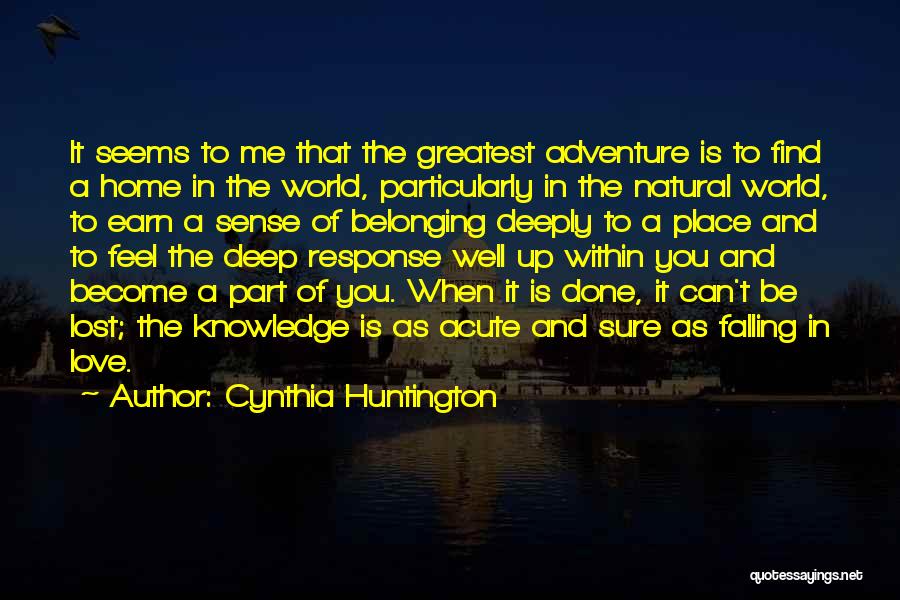 Cynthia Huntington Quotes: It Seems To Me That The Greatest Adventure Is To Find A Home In The World, Particularly In The Natural