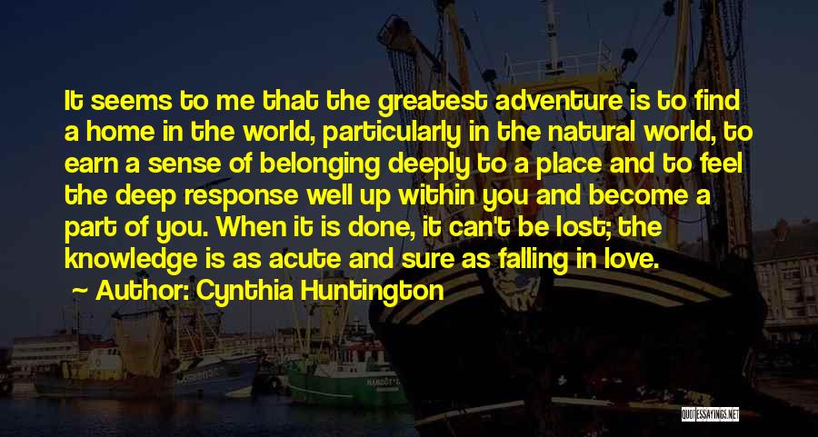 Cynthia Huntington Quotes: It Seems To Me That The Greatest Adventure Is To Find A Home In The World, Particularly In The Natural