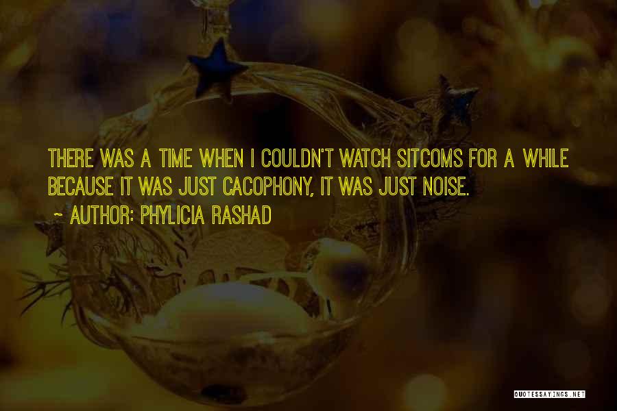 Phylicia Rashad Quotes: There Was A Time When I Couldn't Watch Sitcoms For A While Because It Was Just Cacophony, It Was Just