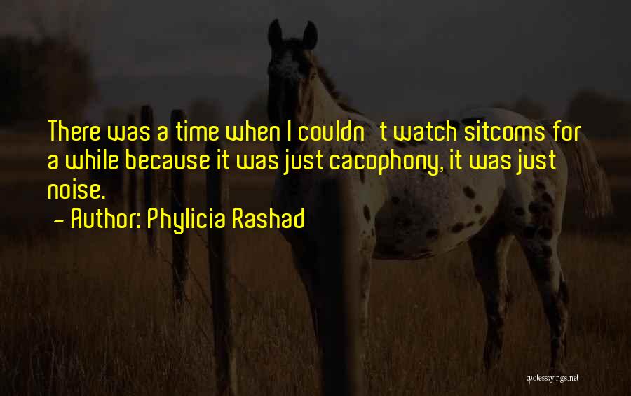 Phylicia Rashad Quotes: There Was A Time When I Couldn't Watch Sitcoms For A While Because It Was Just Cacophony, It Was Just