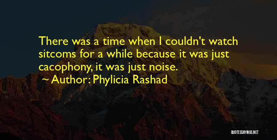 Phylicia Rashad Quotes: There Was A Time When I Couldn't Watch Sitcoms For A While Because It Was Just Cacophony, It Was Just