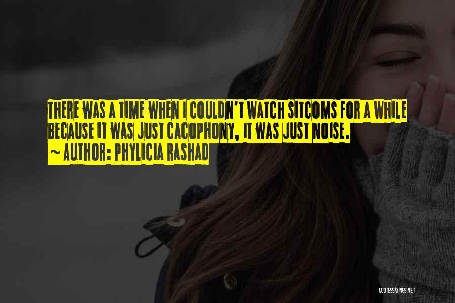 Phylicia Rashad Quotes: There Was A Time When I Couldn't Watch Sitcoms For A While Because It Was Just Cacophony, It Was Just