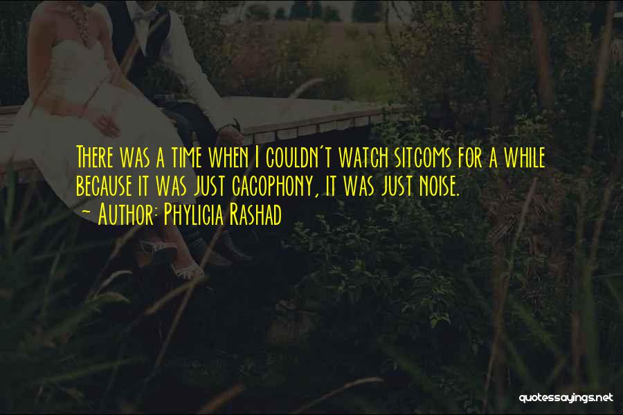 Phylicia Rashad Quotes: There Was A Time When I Couldn't Watch Sitcoms For A While Because It Was Just Cacophony, It Was Just