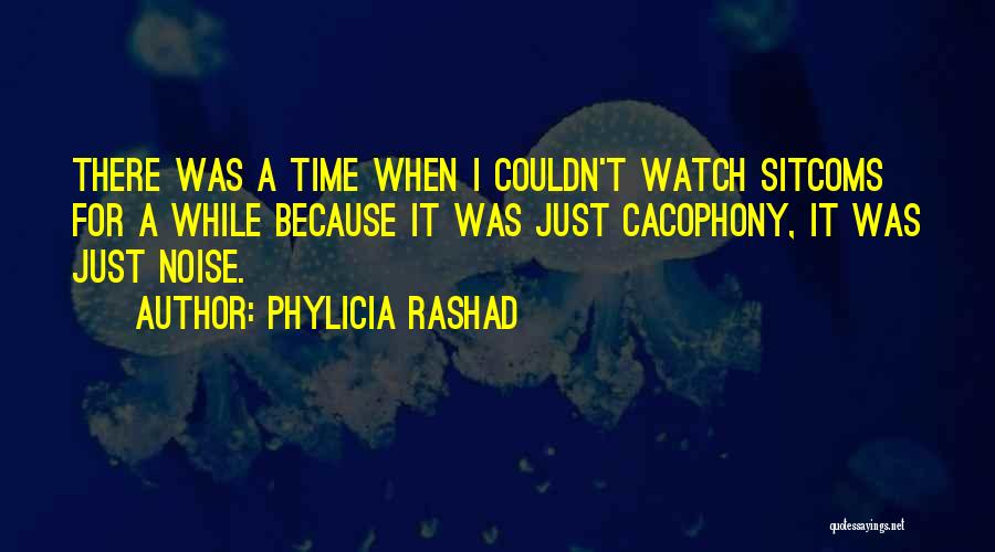 Phylicia Rashad Quotes: There Was A Time When I Couldn't Watch Sitcoms For A While Because It Was Just Cacophony, It Was Just