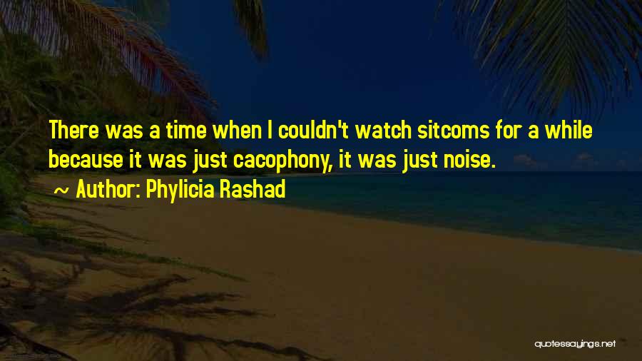 Phylicia Rashad Quotes: There Was A Time When I Couldn't Watch Sitcoms For A While Because It Was Just Cacophony, It Was Just