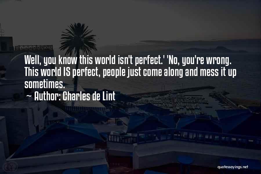 Charles De Lint Quotes: Well, You Know This World Isn't Perfect.' 'no, You're Wrong. This World Is Perfect, People Just Come Along And Mess