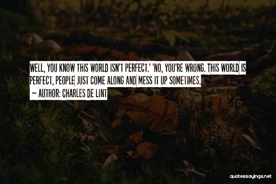 Charles De Lint Quotes: Well, You Know This World Isn't Perfect.' 'no, You're Wrong. This World Is Perfect, People Just Come Along And Mess