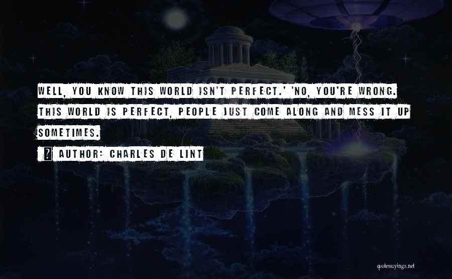 Charles De Lint Quotes: Well, You Know This World Isn't Perfect.' 'no, You're Wrong. This World Is Perfect, People Just Come Along And Mess