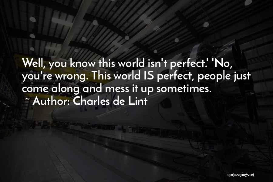 Charles De Lint Quotes: Well, You Know This World Isn't Perfect.' 'no, You're Wrong. This World Is Perfect, People Just Come Along And Mess