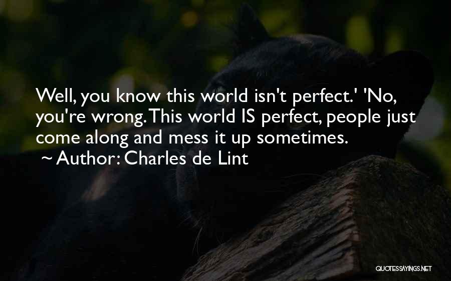 Charles De Lint Quotes: Well, You Know This World Isn't Perfect.' 'no, You're Wrong. This World Is Perfect, People Just Come Along And Mess