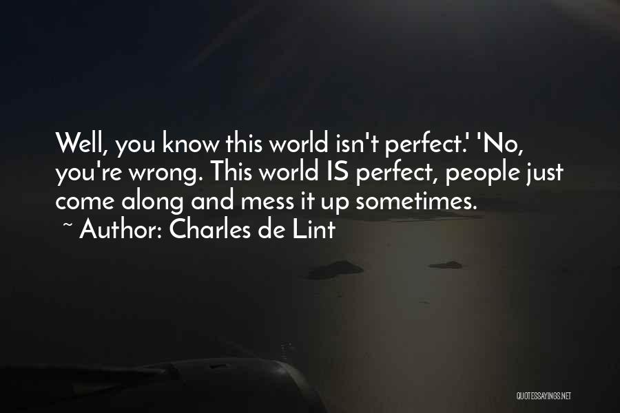Charles De Lint Quotes: Well, You Know This World Isn't Perfect.' 'no, You're Wrong. This World Is Perfect, People Just Come Along And Mess