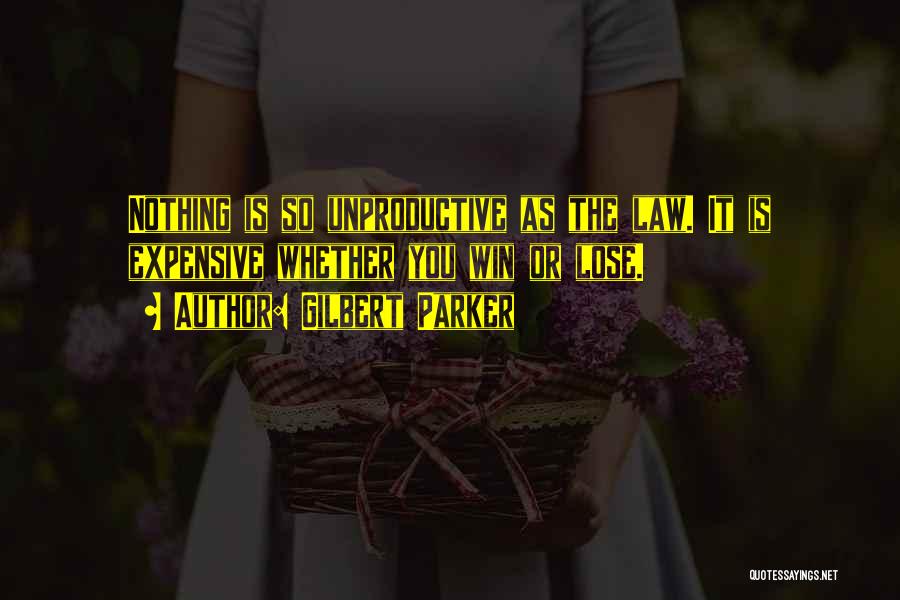 Gilbert Parker Quotes: Nothing Is So Unproductive As The Law. It Is Expensive Whether You Win Or Lose.