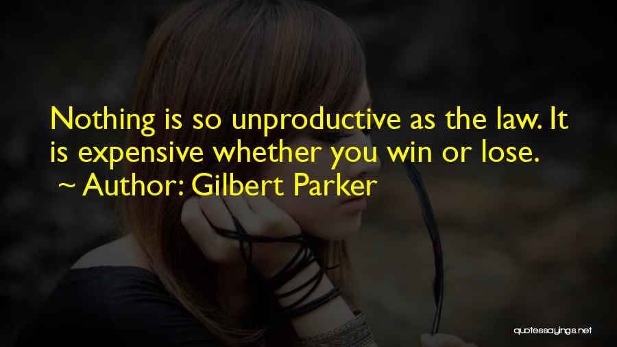 Gilbert Parker Quotes: Nothing Is So Unproductive As The Law. It Is Expensive Whether You Win Or Lose.
