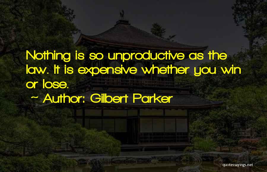Gilbert Parker Quotes: Nothing Is So Unproductive As The Law. It Is Expensive Whether You Win Or Lose.