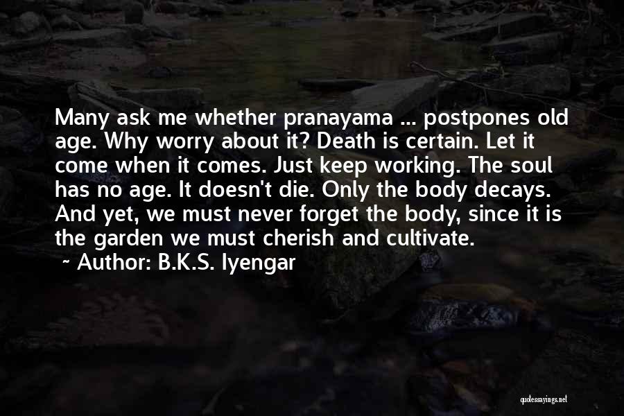 B.K.S. Iyengar Quotes: Many Ask Me Whether Pranayama ... Postpones Old Age. Why Worry About It? Death Is Certain. Let It Come When