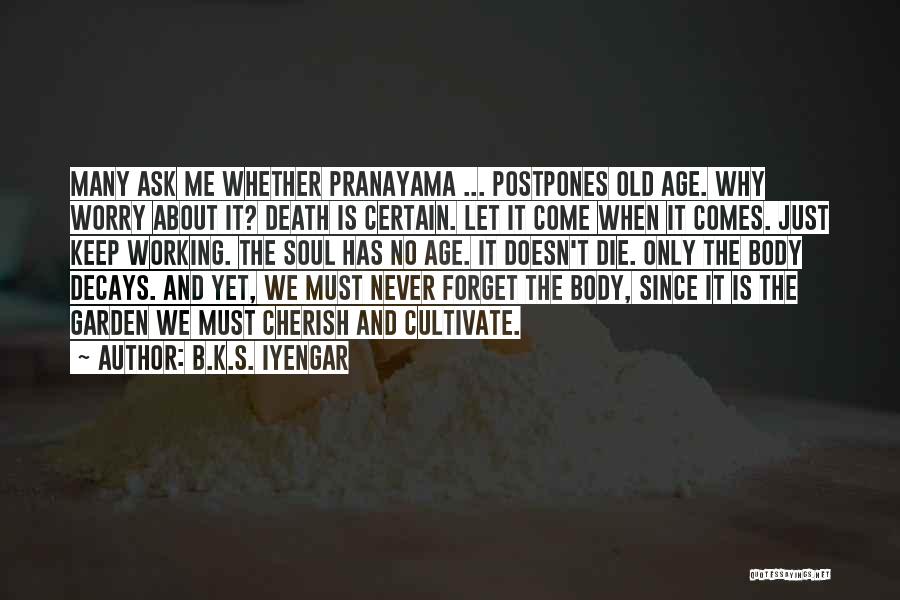 B.K.S. Iyengar Quotes: Many Ask Me Whether Pranayama ... Postpones Old Age. Why Worry About It? Death Is Certain. Let It Come When