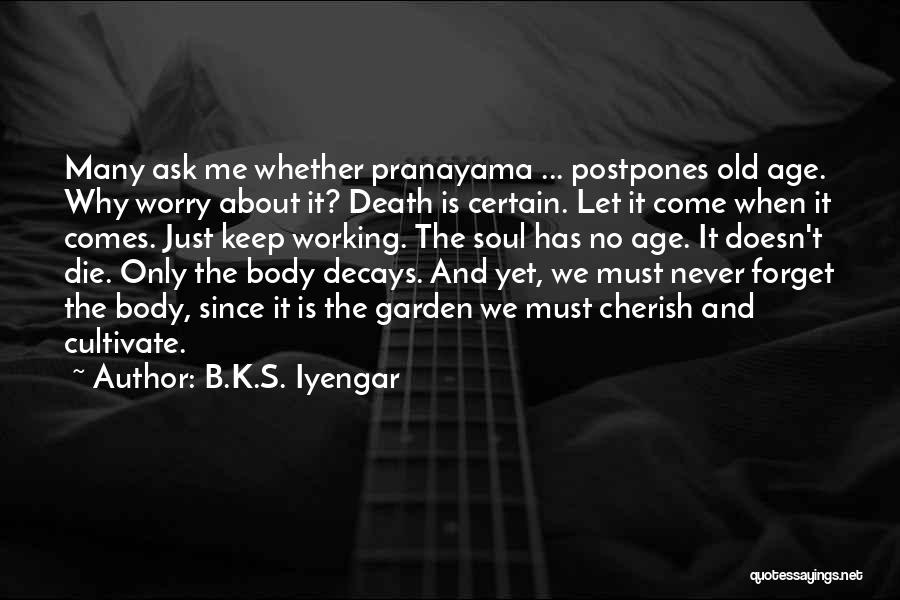 B.K.S. Iyengar Quotes: Many Ask Me Whether Pranayama ... Postpones Old Age. Why Worry About It? Death Is Certain. Let It Come When