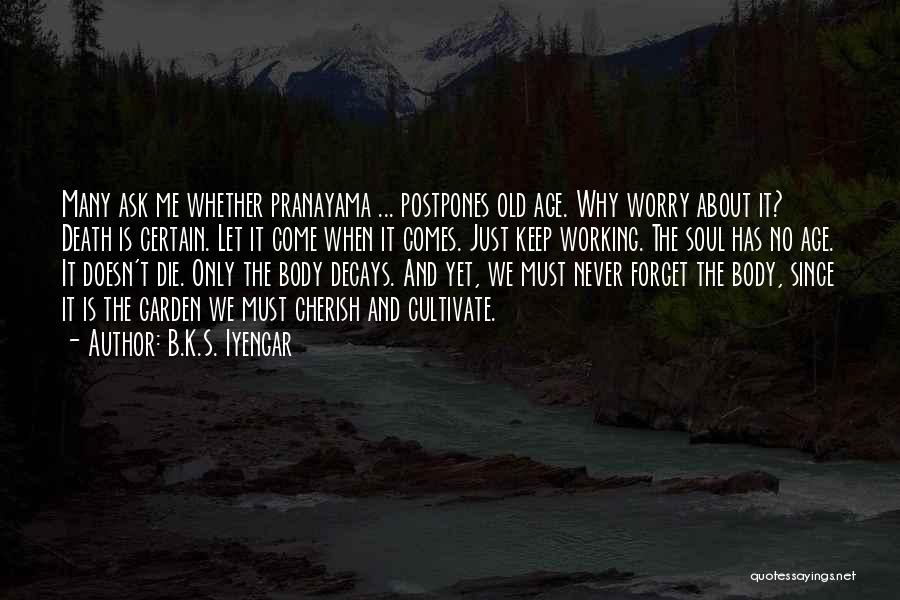 B.K.S. Iyengar Quotes: Many Ask Me Whether Pranayama ... Postpones Old Age. Why Worry About It? Death Is Certain. Let It Come When