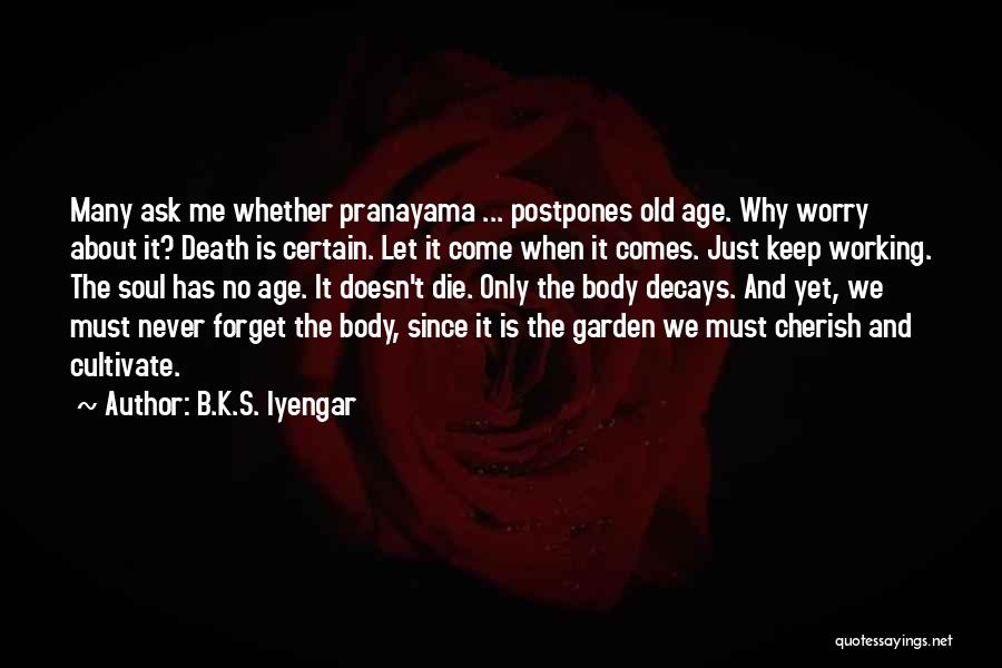 B.K.S. Iyengar Quotes: Many Ask Me Whether Pranayama ... Postpones Old Age. Why Worry About It? Death Is Certain. Let It Come When