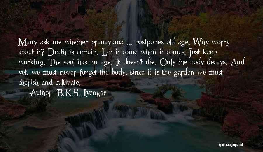 B.K.S. Iyengar Quotes: Many Ask Me Whether Pranayama ... Postpones Old Age. Why Worry About It? Death Is Certain. Let It Come When