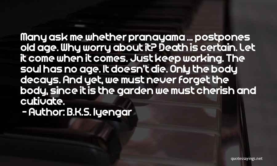 B.K.S. Iyengar Quotes: Many Ask Me Whether Pranayama ... Postpones Old Age. Why Worry About It? Death Is Certain. Let It Come When