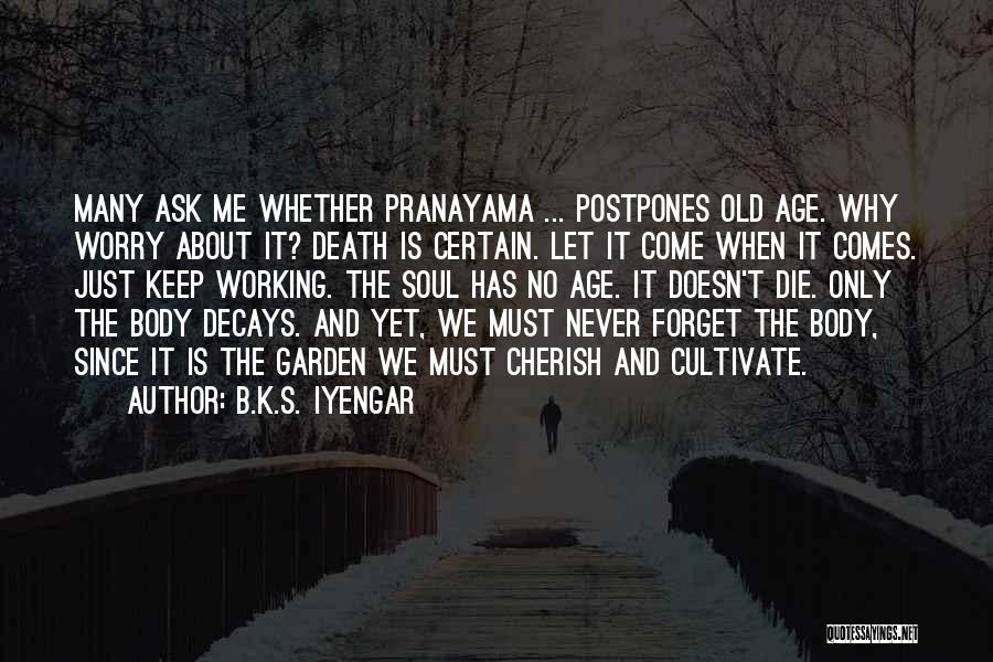 B.K.S. Iyengar Quotes: Many Ask Me Whether Pranayama ... Postpones Old Age. Why Worry About It? Death Is Certain. Let It Come When