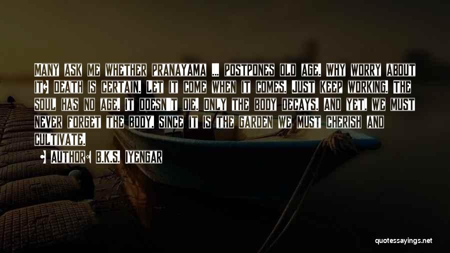 B.K.S. Iyengar Quotes: Many Ask Me Whether Pranayama ... Postpones Old Age. Why Worry About It? Death Is Certain. Let It Come When