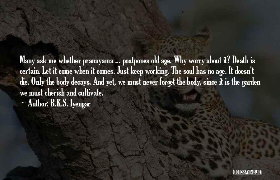 B.K.S. Iyengar Quotes: Many Ask Me Whether Pranayama ... Postpones Old Age. Why Worry About It? Death Is Certain. Let It Come When