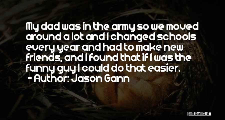 Jason Gann Quotes: My Dad Was In The Army So We Moved Around A Lot And I Changed Schools Every Year And Had