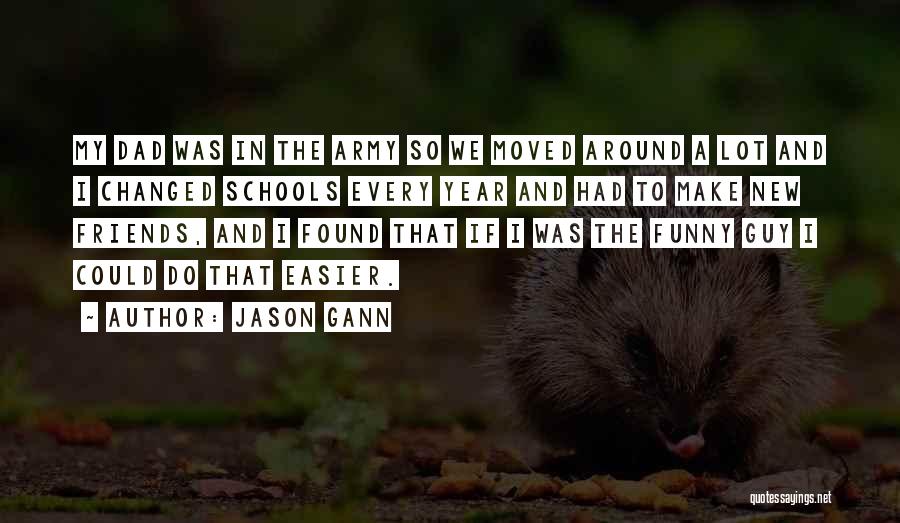 Jason Gann Quotes: My Dad Was In The Army So We Moved Around A Lot And I Changed Schools Every Year And Had