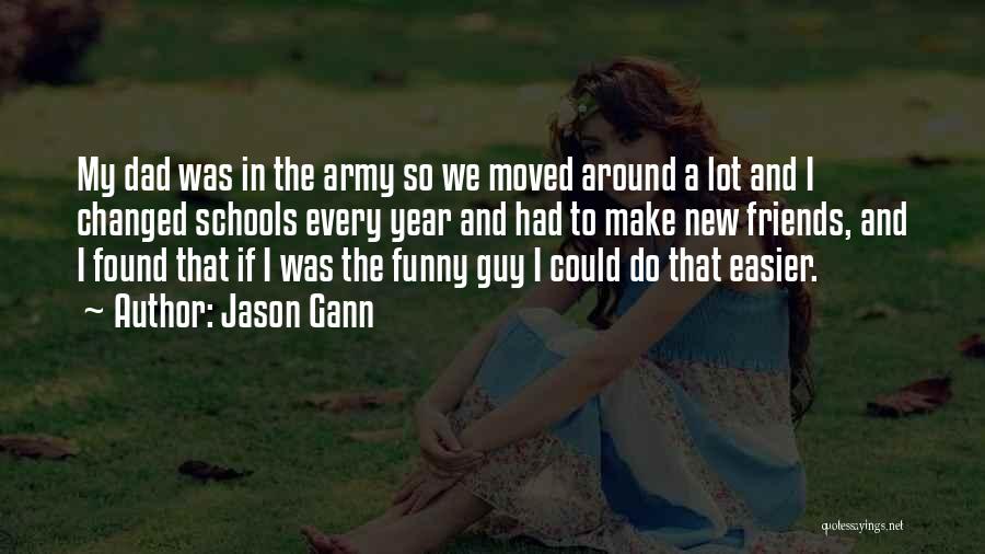 Jason Gann Quotes: My Dad Was In The Army So We Moved Around A Lot And I Changed Schools Every Year And Had