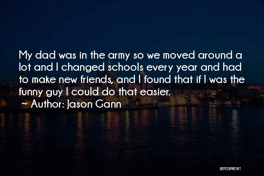 Jason Gann Quotes: My Dad Was In The Army So We Moved Around A Lot And I Changed Schools Every Year And Had