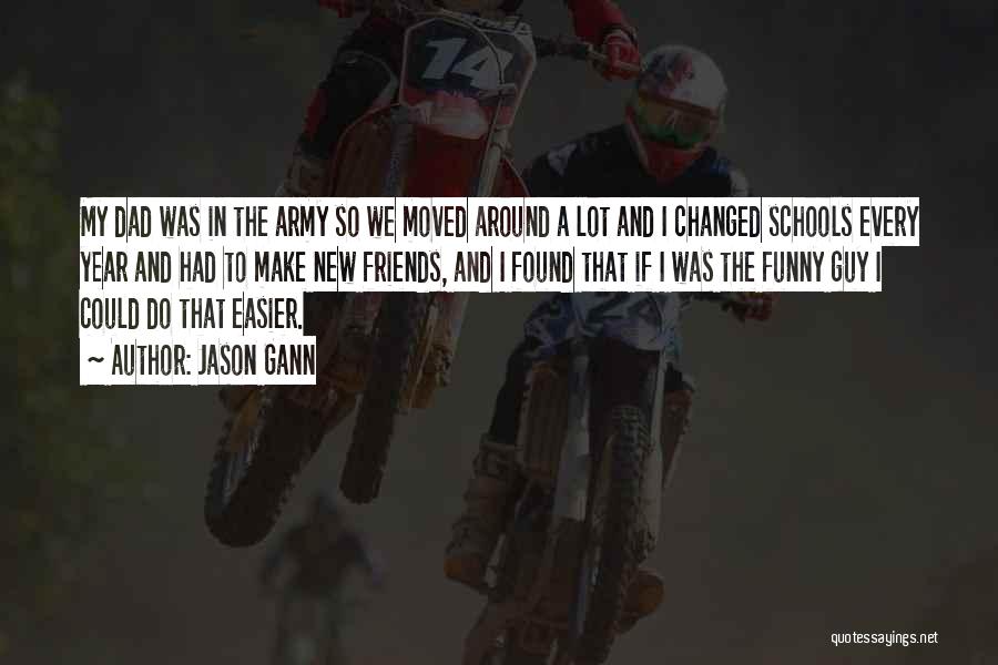 Jason Gann Quotes: My Dad Was In The Army So We Moved Around A Lot And I Changed Schools Every Year And Had