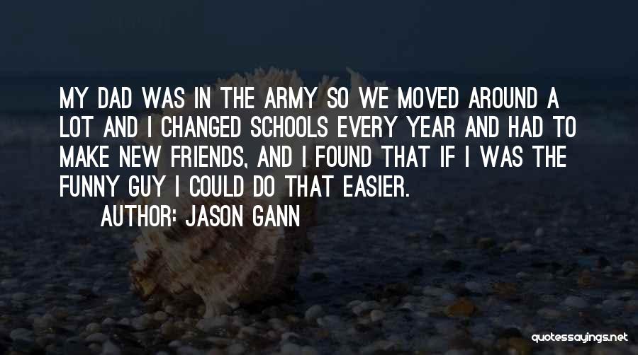 Jason Gann Quotes: My Dad Was In The Army So We Moved Around A Lot And I Changed Schools Every Year And Had