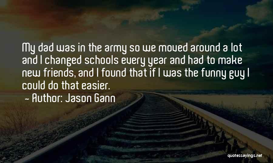 Jason Gann Quotes: My Dad Was In The Army So We Moved Around A Lot And I Changed Schools Every Year And Had