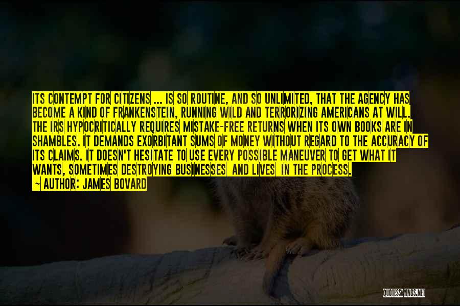 James Bovard Quotes: Its Contempt For Citizens ... Is So Routine, And So Unlimited, That The Agency Has Become A Kind Of Frankenstein,