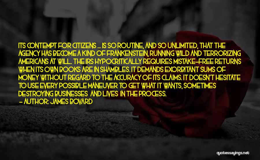 James Bovard Quotes: Its Contempt For Citizens ... Is So Routine, And So Unlimited, That The Agency Has Become A Kind Of Frankenstein,