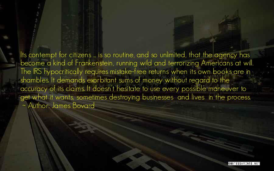 James Bovard Quotes: Its Contempt For Citizens ... Is So Routine, And So Unlimited, That The Agency Has Become A Kind Of Frankenstein,