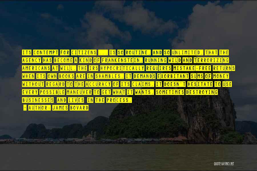 James Bovard Quotes: Its Contempt For Citizens ... Is So Routine, And So Unlimited, That The Agency Has Become A Kind Of Frankenstein,