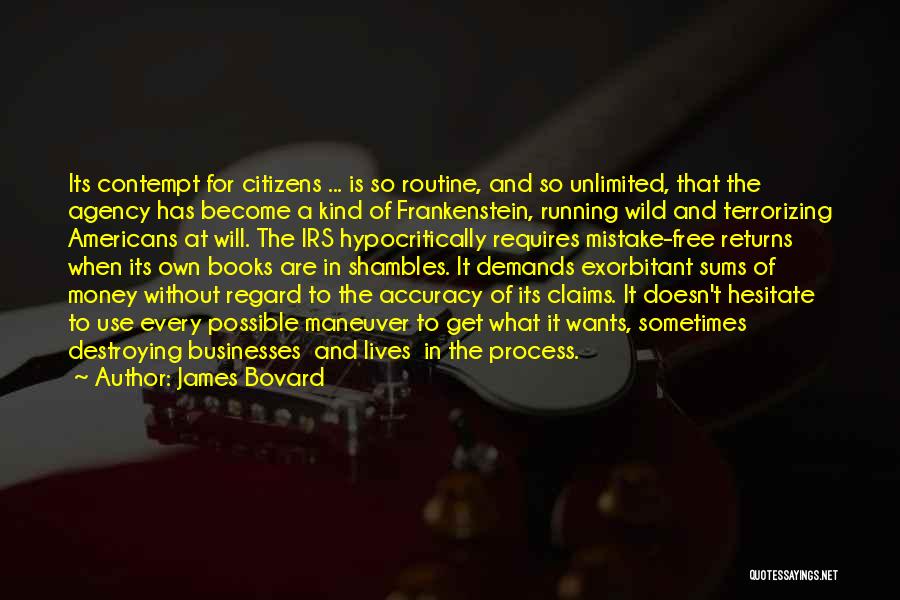 James Bovard Quotes: Its Contempt For Citizens ... Is So Routine, And So Unlimited, That The Agency Has Become A Kind Of Frankenstein,