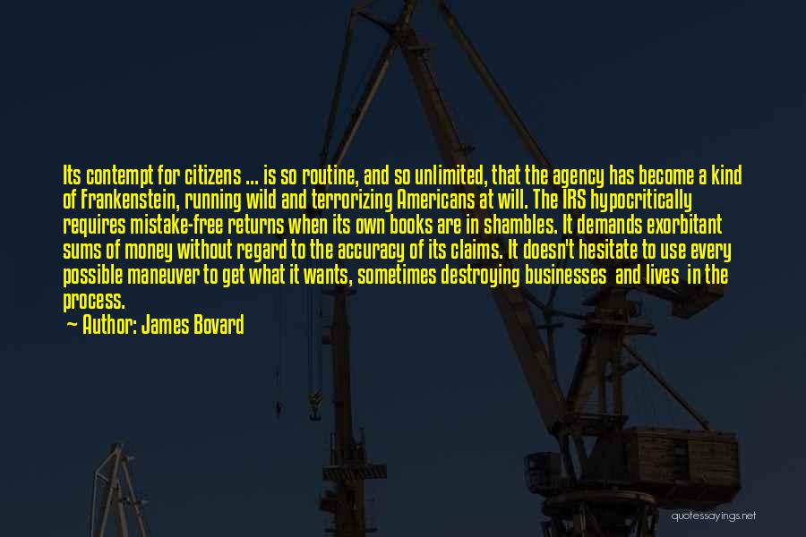 James Bovard Quotes: Its Contempt For Citizens ... Is So Routine, And So Unlimited, That The Agency Has Become A Kind Of Frankenstein,