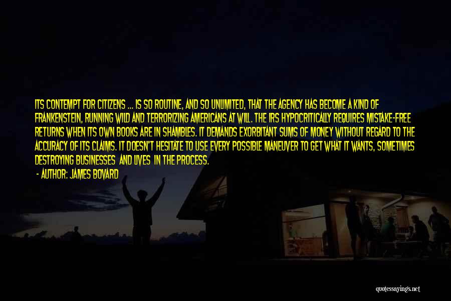 James Bovard Quotes: Its Contempt For Citizens ... Is So Routine, And So Unlimited, That The Agency Has Become A Kind Of Frankenstein,