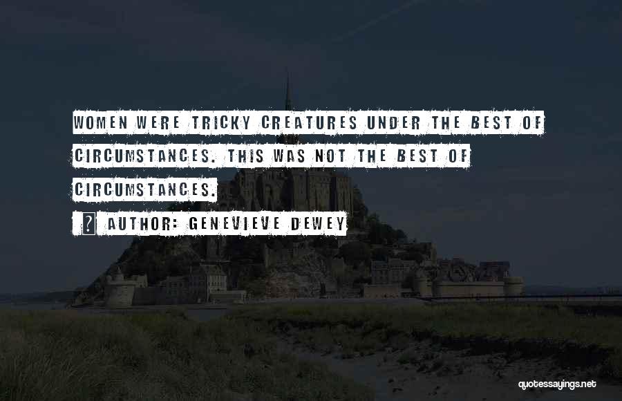 Genevieve Dewey Quotes: Women Were Tricky Creatures Under The Best Of Circumstances. This Was Not The Best Of Circumstances.