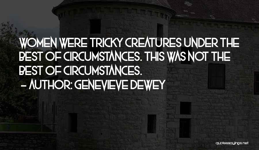 Genevieve Dewey Quotes: Women Were Tricky Creatures Under The Best Of Circumstances. This Was Not The Best Of Circumstances.